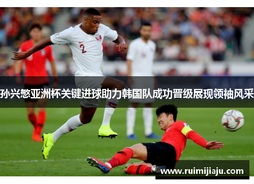 孙兴慜亚洲杯关键进球助力韩国队成功晋级展现领袖风采