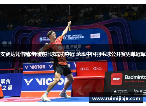 安赛龙凭借精准网前扑球成功夺冠 荣膺中国羽毛球公开赛男单冠军 安赛龙凭借精准网前扑球成功夺冠 荣膺中国羽毛球公开赛男单冠军