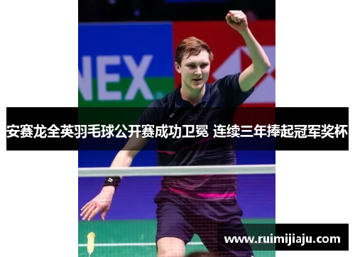 安赛龙全英羽毛球公开赛成功卫冕 连续三年捧起冠军奖杯 安赛龙全英羽毛球公开赛成功卫冕 连续三年捧起冠军奖杯