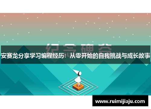 安赛龙分享学习编程经历:从零开始的自我挑战与成长故事 安赛龙分享学习编程经历:从零开始的自我挑战与成长故事