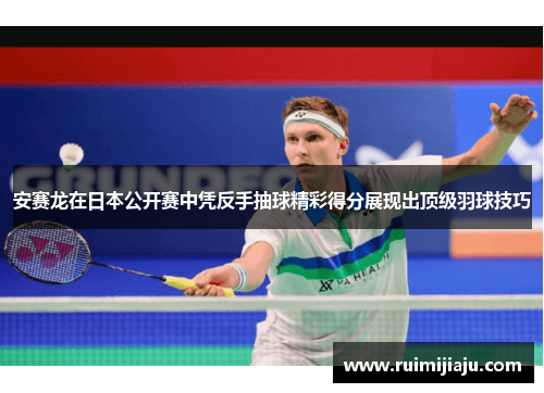 安赛龙在日本公开赛中凭反手抽球精彩得分展现出顶级羽球技巧