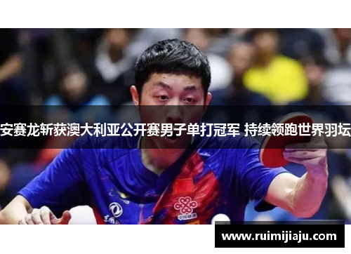 安赛龙斩获澳大利亚公开赛男子单打冠军 持续领跑世界羽坛 安赛龙斩获澳大利亚公开赛男子单打冠军 持续领跑世界羽坛