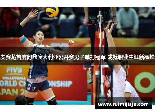 安赛龙首度问鼎澳大利亚公开赛男子单打冠军 成就职业生涯新高峰 安赛龙首度问鼎澳大利亚公开赛男子单打冠军 成就职业生涯新高峰