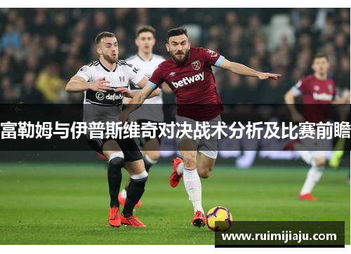 富勒姆与伊普斯维奇对决战术分析及比赛前瞻