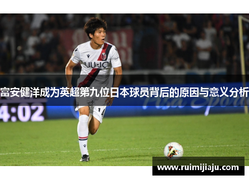 富安健洋成为英超第九位日本球员背后的原因与意义分析