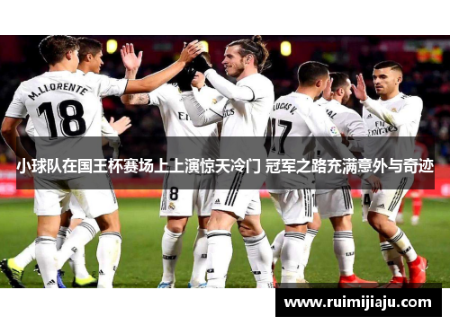 小球队在国王杯赛场上上演惊天冷门 冠军之路充满意外与奇迹 小球队在国王杯赛场上上演惊天冷门 冠军之路充满意外与奇迹