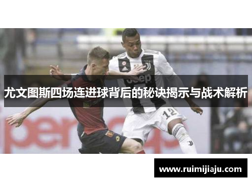尤文图斯四场连进球背后的秘诀揭示与战术解析 尤文图斯四场连进球背后的秘诀揭示与战术解析