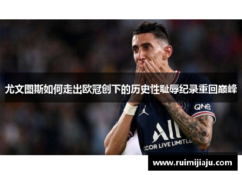 尤文图斯如何走出欧冠创下的历史性耻辱纪录重回巅峰