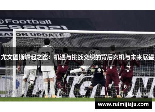 尤文图斯崛起之路：机遇与挑战交织的背后玄机与未来展望