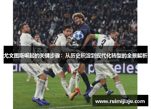 尤文图斯崛起的关键步骤：从历史积淀到现代化转型的全景解析